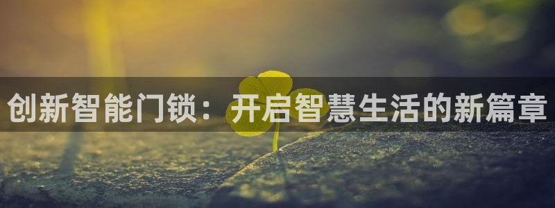 利记体育官网：创新智能门锁：开启智慧生活的新篇章