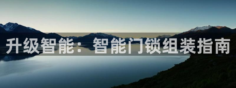 利记游戏开户ysb体育官方官网：升级智能：智能门锁组装指南